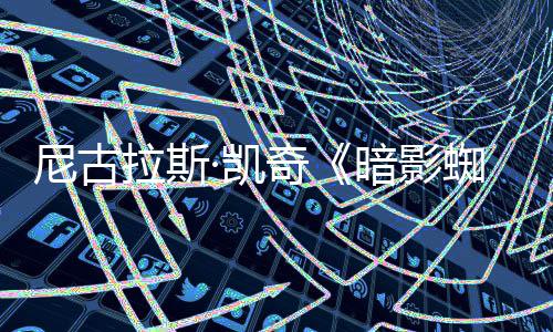 电影尼古黑色奇报 ·凯侠新海蜘蛛风格拉斯暗影剧集经典